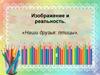 Наши друзья: птицы. Изображение и реальность