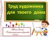 Труд художника для твоего дома. Изобразительное искусство. 3 класс