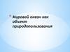 Мировой океан как объект природопользования. Ресурсы Мирового океана