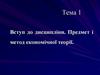Вступ до дисципліни. Предмет і метод економічної теорії. Тема 1