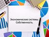 Собственность. Экономические системы. Повторение изученного материала