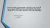 Пути решения глобальной энергетической проблемы. 11 класса