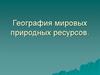 География мировых природных ресурсов