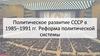 Политическое развитие СССР в 1985-1991 гг. Реформа политической системы