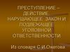 Преступление – действие, нарушающее закон и подлежащее уголовной ответственности