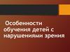 Особенности обучения детей с нарушениями зрения