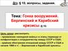 Гонка вооружений. Берлинский и Карибский кризисы (§15)