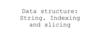 Data structure: String. Indexing and slicing