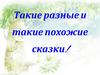 Такие разные и такие похожие сказки!
