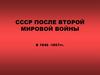 СССР после Второй Мировой войны в 1945-1957 гг
