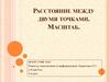 Расстояние между двумя точками. Масштаб