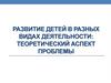 Развитие детей в разных видах деятельности: теоретический аспект проблемы