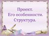 Проект. Его особенности и структура