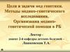 Цели и задачи мед генетики. Методы медико-генетического исследования. Организация медико-генетической помощи в РБ