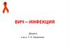 ВИЧ–инфекция - инфекционное антропонозное хроническое заболевание, вызываемое вирусом иммунодефицита