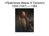 Правление Ивана IV Грозного 1533 (1547) - 1584