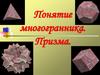 Понятие многогранника. Призма