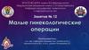 Малые гинекологические операции. Занятие №12