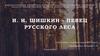 И.И. Шишкин - певец русского леса
