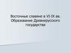 Восточные славяне в VI-IX вв. Образование Древнерусского государства. Прародина славян