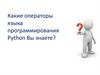 Какие операторы языка программирования Python Вы знаете?