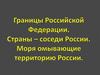 Границы Российской Федерации. Страны – соседи России. Моря омывающие территорию России