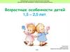 Возрастные особенности детей 1,5 – 2,5 лет
