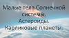Малые тела Солнечной системы. Астероиды. Карликовые планеты