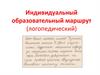 Индивидуальный образовательный маршрут (логопедический)