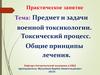Предмет и задачи военной токсикологии. Токсический процесс. Общие принципы лечения