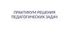 Практикум решения педагогических задач. Педагогическая ситуация