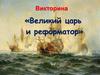 Викторина «Великий царь и реформатор». Петр Первый