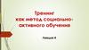 Тренинг как метод социально-активного обучения. Лекция 4