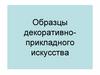 Образцы декоративно-прикладного искусства