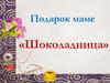 Подарок маме «Шоколадница»