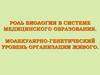 Роль биологии в системе медицинского образования. Молекулярно - генетический уровень организации живого