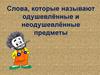 Слова, которые называют одушевлённые и неодушевлённые предметы
