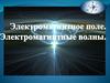 Электромагнитное поле. Электромагнитные волны