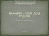 Ваулино - мой дом родной
