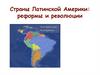Страны Латинской Америки: реформы и революции
