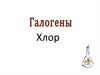 Хлор. Общая характеристика галогенов на основе строения их атомов