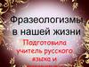 Фразеологизмы в нашей жизни