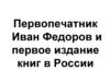 Первопечатник Иван Федоров и первое издание книг в России