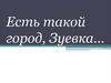 Есть такой город, Зуевка…