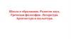 Школа и образование. Развитие наук. Греческая философия. Литература. Архитектура и скульптура