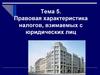 Правовая характеристика налогов, взимаемых с юридических лиц  (тема 5)