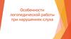 Особенности логопедической работы при нарушениях слуха