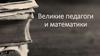 Великие педагоги и математики