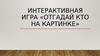 Отгадай кто на картинке. Интерактивная игра