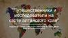 Путешественники и исследователи на карте Алтайского края